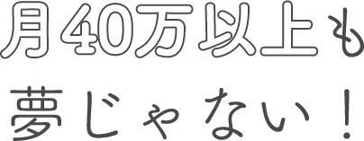 月40万円以上も夢じゃない！