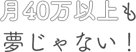 月40万円以上も夢じゃない！